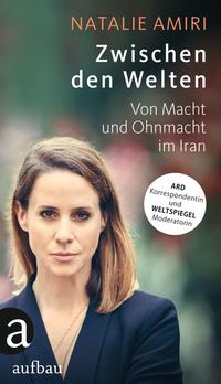 Cover: Natalie Amiri Zwischen den Welten - von Macht und Ohnmacht im Iran