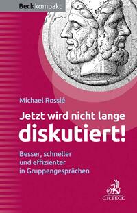 Cover: Michael Rossié Jetzt wird nicht lange diskutiert! Besser, schneller und effizienter in Gruppengesprächen