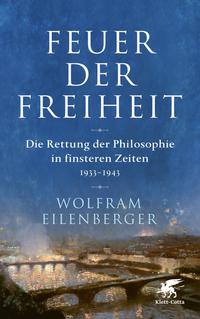 Cover: Wolfram Eilenberger Feuer der Freiheit - die Rettung der Philosophie in finsteren Zeiten : 1933-1943