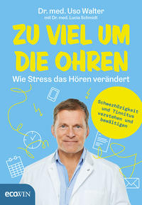 Cover: Dr. med. Uso Walter Zu viel um die Ohren – wie Stress das Hören verändert