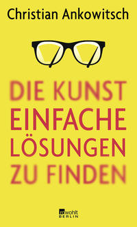 Cover: Christian Ankowitsch Die Kunst, einfache Lösungen zu finden