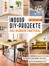 Cover: Claudia Guther Indoor DIY-Projekte aus Baumarkt-Material - Wohndeko und Möbel aus Holz, Seilen, Kupferrohr & Co.