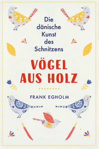 Cover: Egholm, Frank Vögel aus Holz - die dänische Kunst des Schnitzens