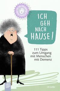 Cover: Uli Zeller Ich geh nach Hause!  111 Tipps zum Umgang mit Menschen mit Demenz