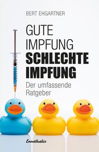 Cover: Bert Ehgartner Gute Impfung schlechte Impfung. Der umfassende Ratgeber