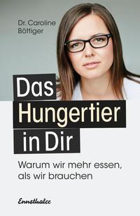 Cover: Caroline Böttiger Das Hungertier in dir: warum wir mehr essen als wir brauchen