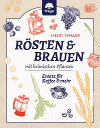 Cover: Heidi Thaler Rösten & Brauen mit heimischen Pflanzen
