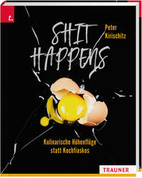 Cover: Peter Kirischitz Shit happens - kulinarische Höhenflüge statt Kochfiaskos